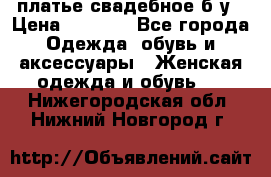 платье свадебное б/у › Цена ­ 5 500 - Все города Одежда, обувь и аксессуары » Женская одежда и обувь   . Нижегородская обл.,Нижний Новгород г.